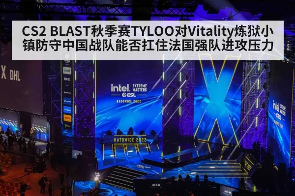 CS2 BLAST秋季赛TYLOO对Vitality炼狱小镇防守中国战队能否扛住法国强队进攻压力