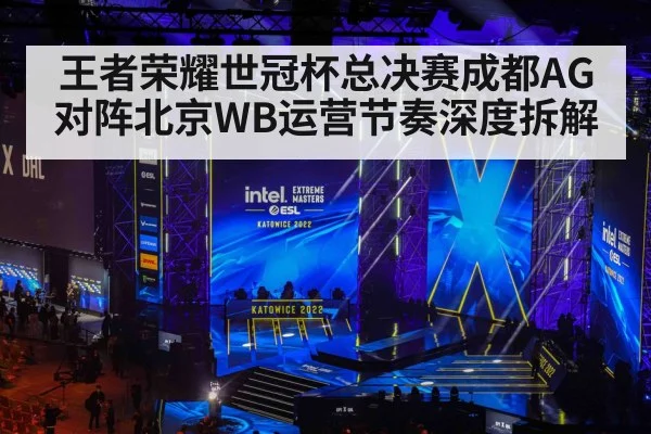 王者荣耀世冠杯总决赛成都AG对阵北京WB运营节奏深度拆解