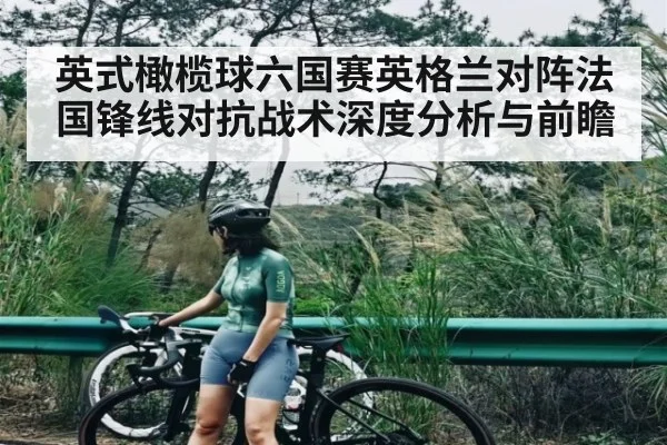 英式橄榄球六国赛英格兰对阵法国锋线对抗战术深度分析与前瞻