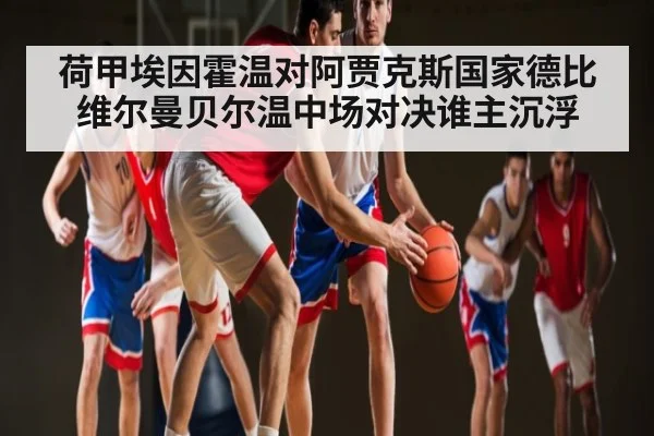 荷甲埃因霍温对阿贾克斯国家德比 维尔曼贝尔温中场对决谁主沉浮